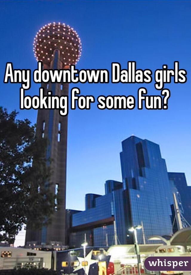 Any downtown Dallas girls looking for some fun?