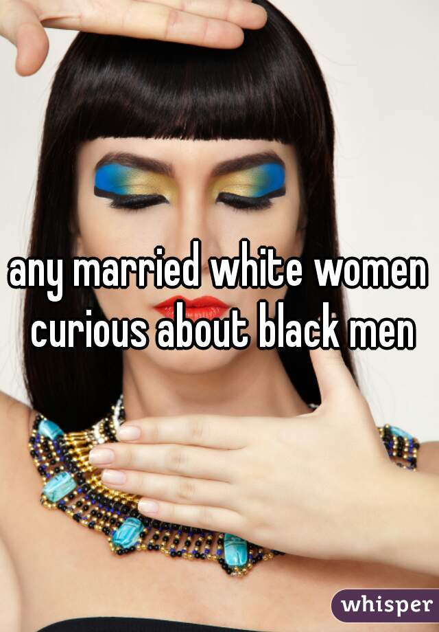 any married white women curious about black men