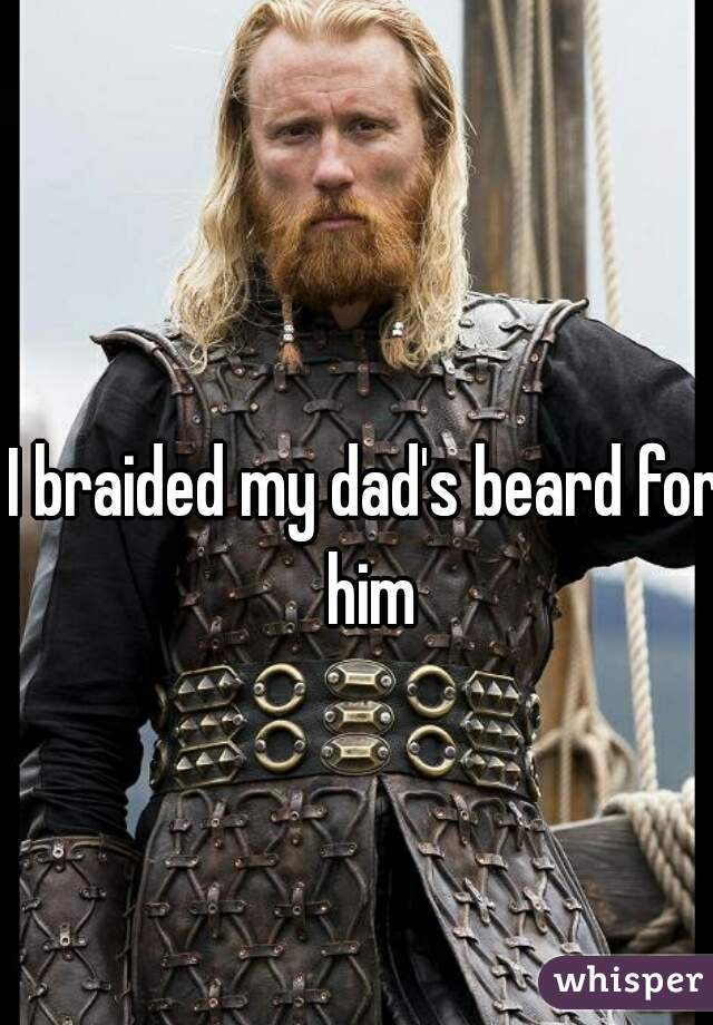 I braided my dad's beard for him