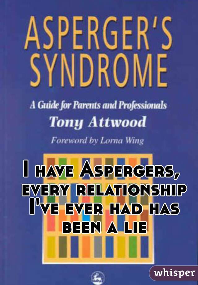 I have Aspergers, every relationship I've ever had has been a lie