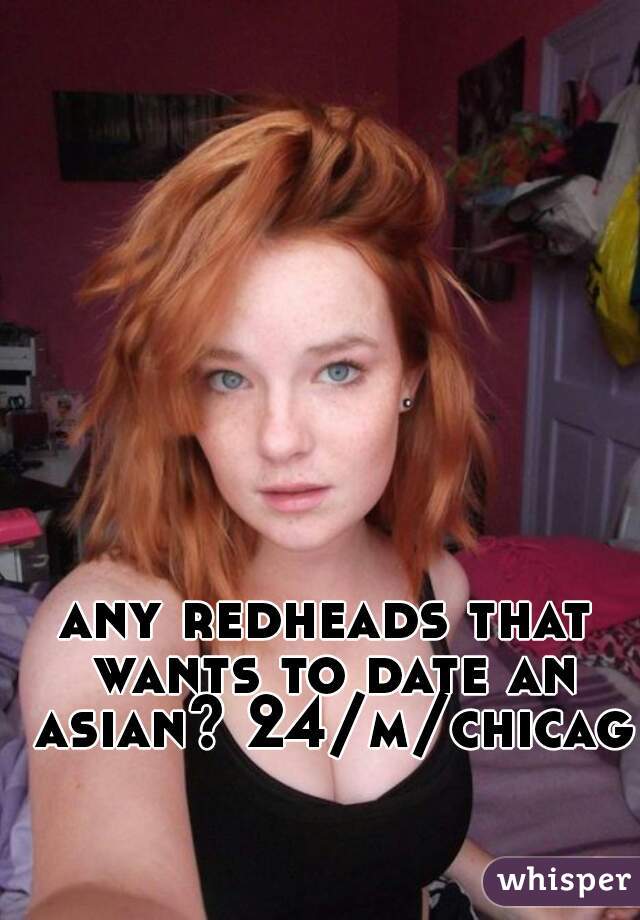 any redheads that wants to date an asian? 24/m/chicago