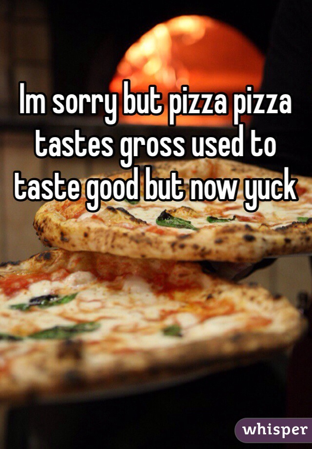 Im sorry but pizza pizza tastes gross used to taste good but now yuck