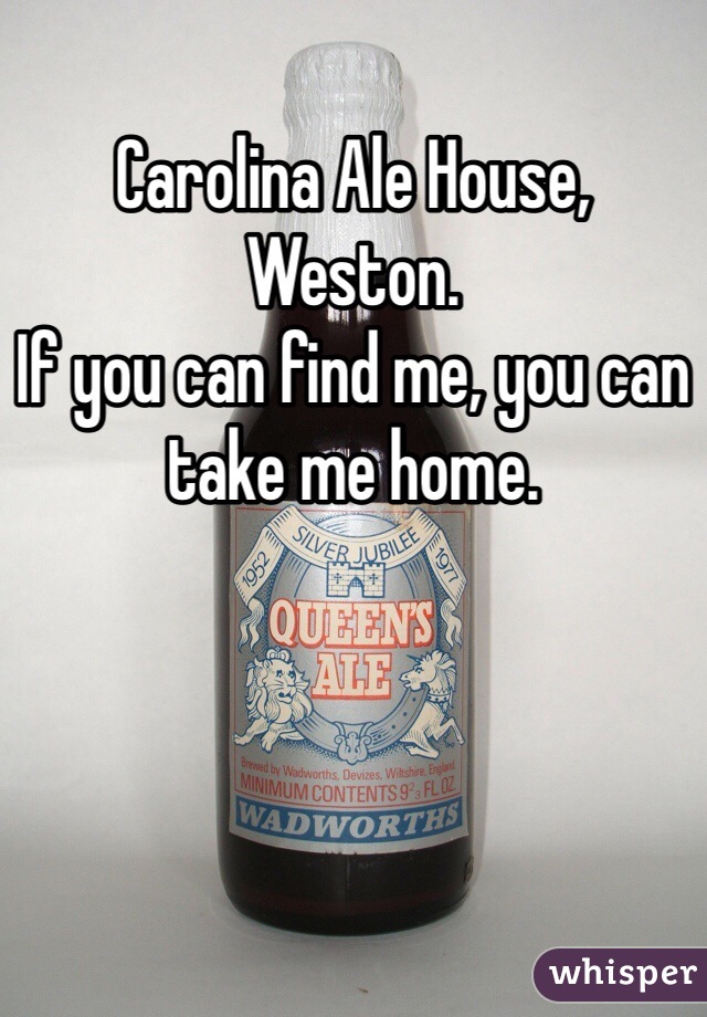 Carolina Ale House, Weston. 
If you can find me, you can take me home. 
