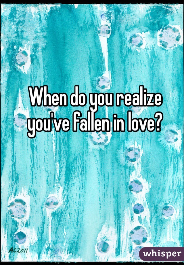 When do you realize you've fallen in love?