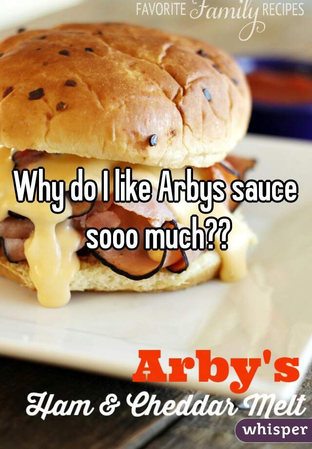 Why do I like Arbys sauce sooo much??