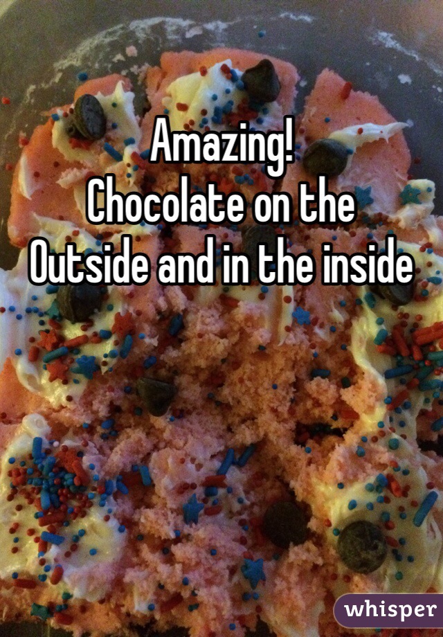 Amazing!
Chocolate on the 
Outside and in the inside