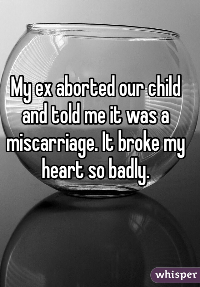 My ex aborted our child and told me it was a miscarriage. It broke my heart so badly. 