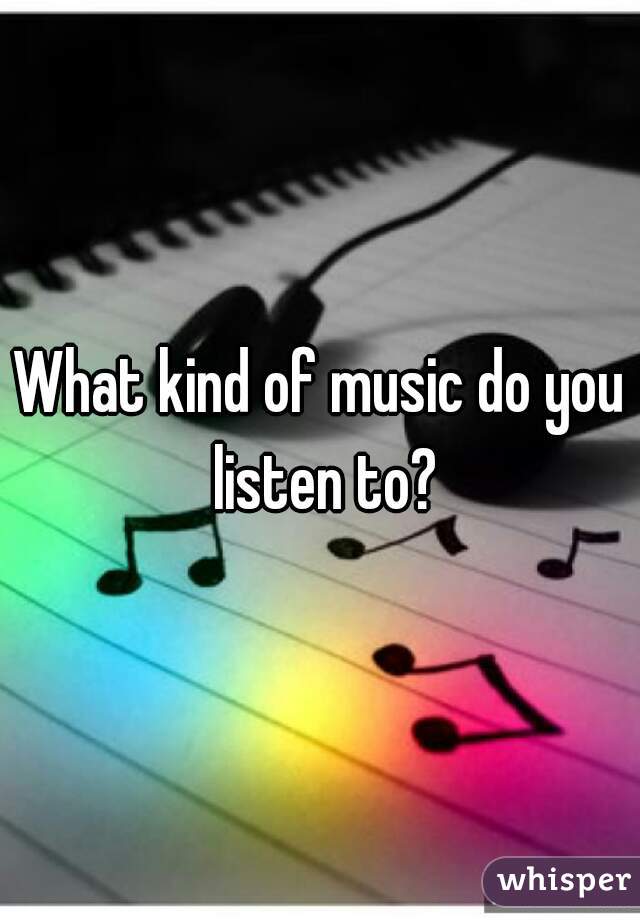 What kind of music do you listen to?