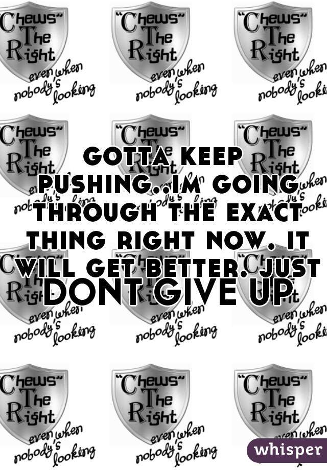 gotta keep pushing..im going through the exact thing right now. it will get better. just DONT GIVE UP