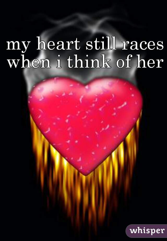 my heart still races when i think of her 