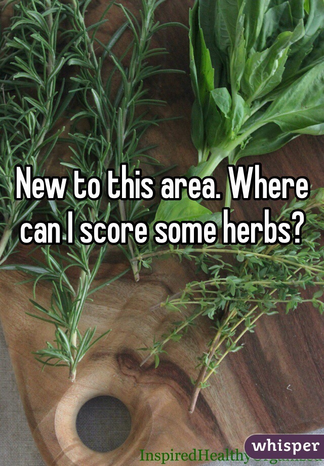 New to this area. Where can I score some herbs? 