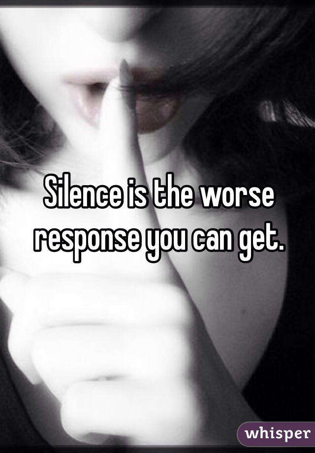 Silence is the worse response you can get. 