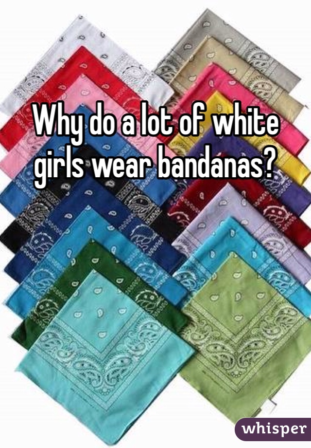 Why do a lot of white girls wear bandanas?