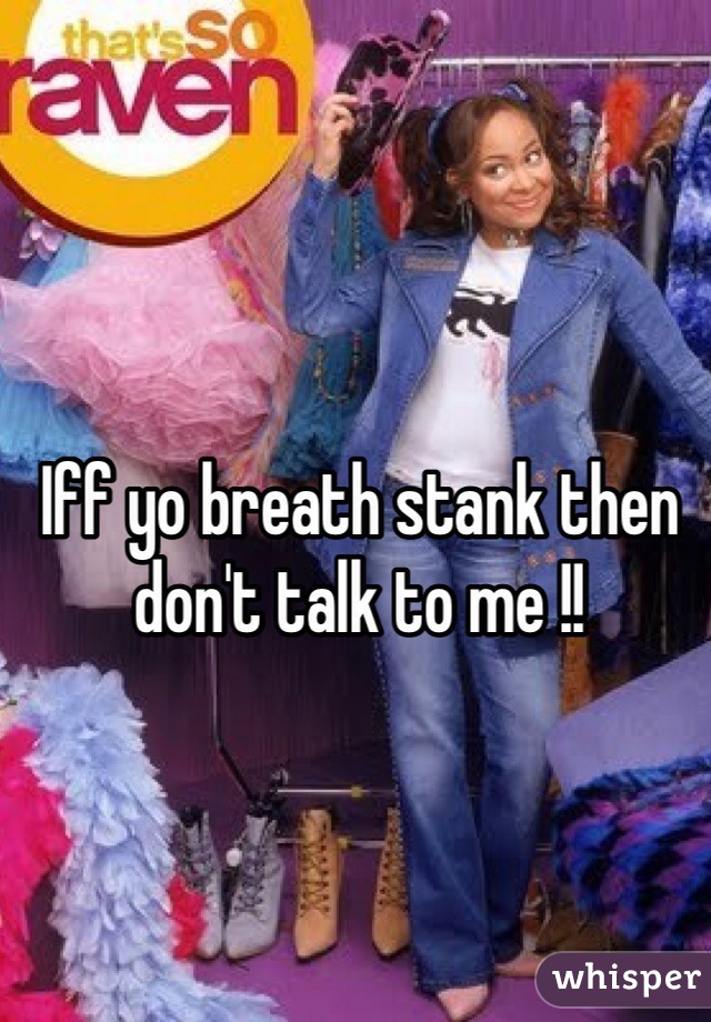 Iff yo breath stank then don't talk to me !!