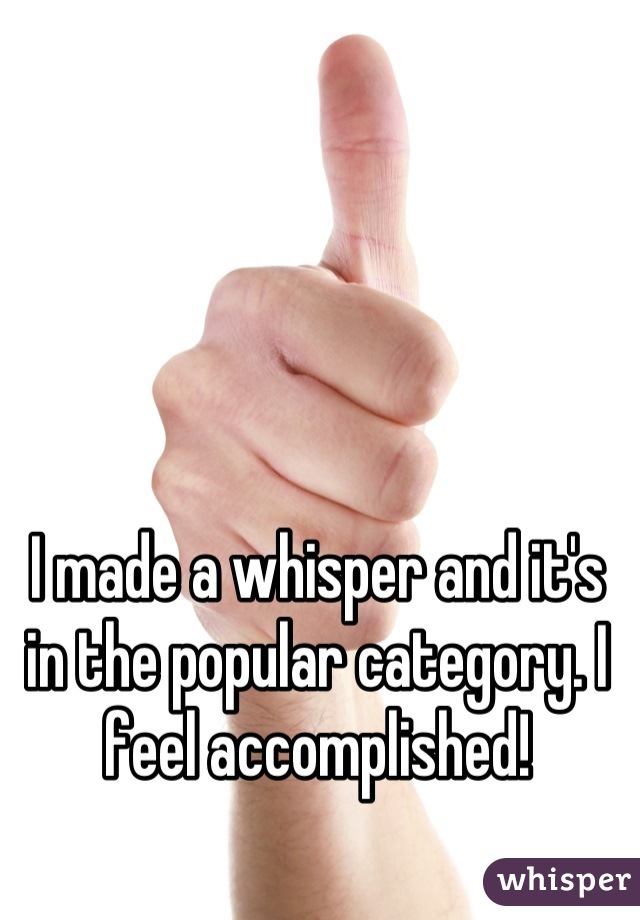 I made a whisper and it's in the popular category. I feel accomplished!