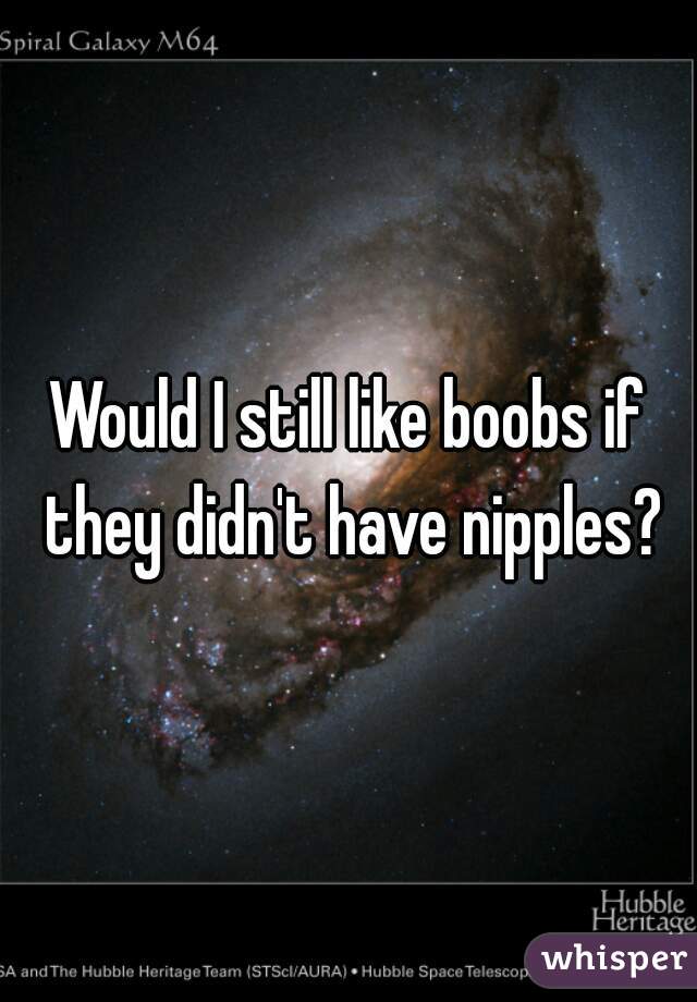 Would I still like boobs if they didn't have nipples?