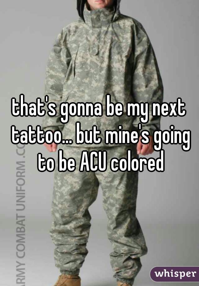 that's gonna be my next tattoo... but mine's going to be ACU colored