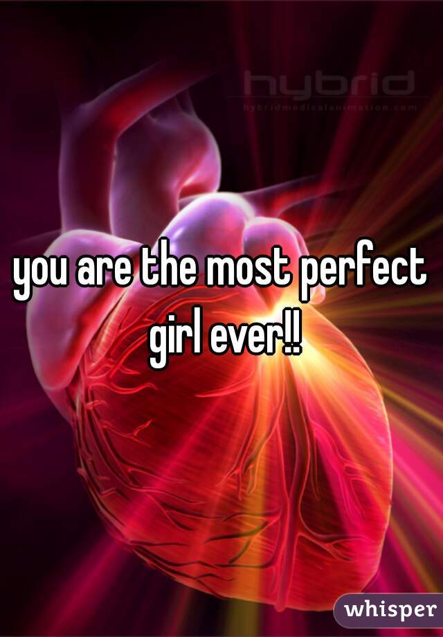 you are the most perfect girl ever!!