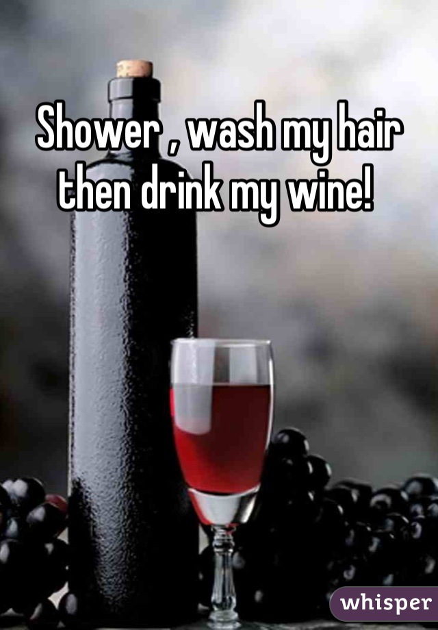Shower , wash my hair then drink my wine! 