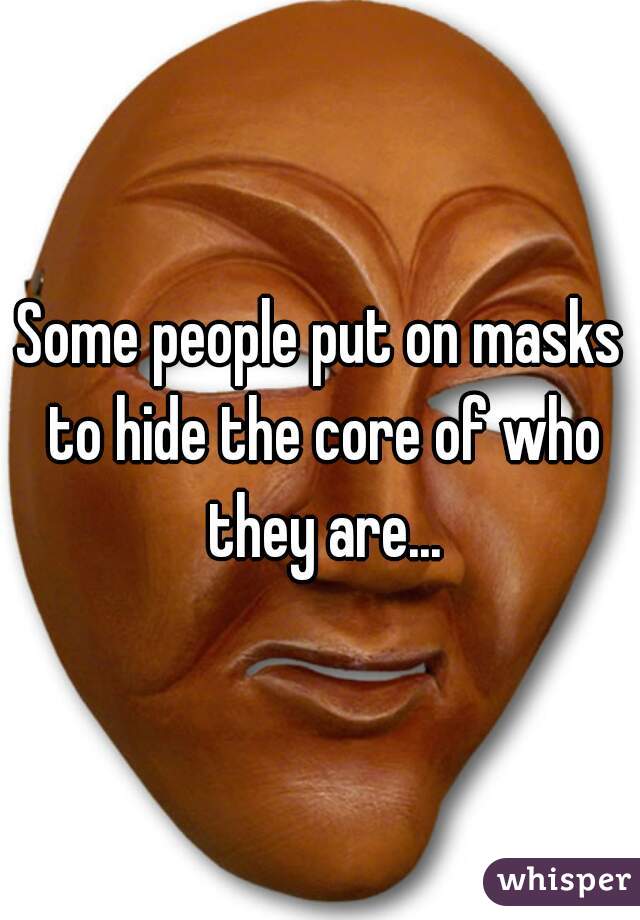 Some people put on masks to hide the core of who they are...