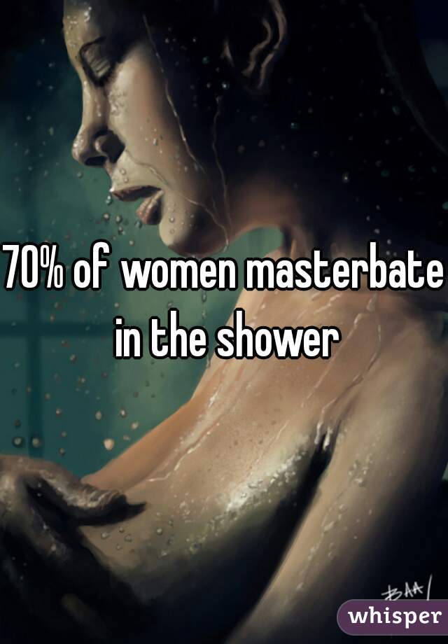 70% of women masterbate in the shower