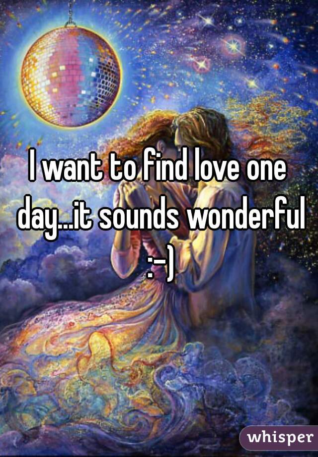 I want to find love one day...it sounds wonderful :-)