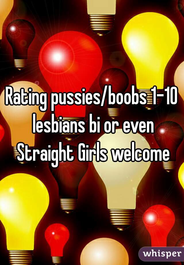 Rating pussies/boobs 1-10 lesbians bi or even Straight Girls welcome