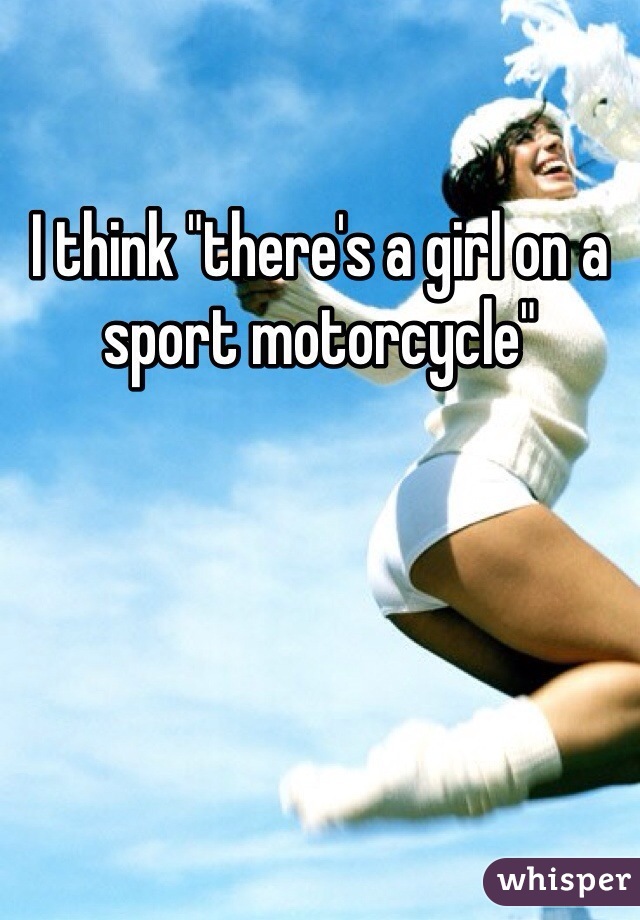 I think "there's a girl on a sport motorcycle"
