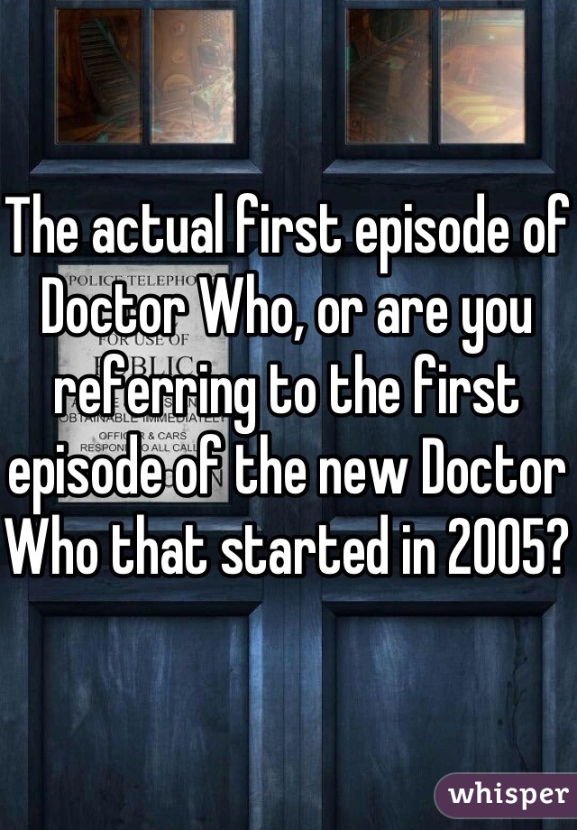 The actual first episode of Doctor Who, or are you referring to the first episode of the new Doctor Who that started in 2005?