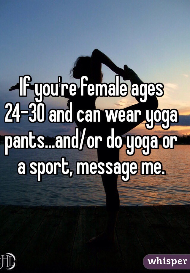 If you're female ages 24-30 and can wear yoga pants...and/or do yoga or a sport, message me. 