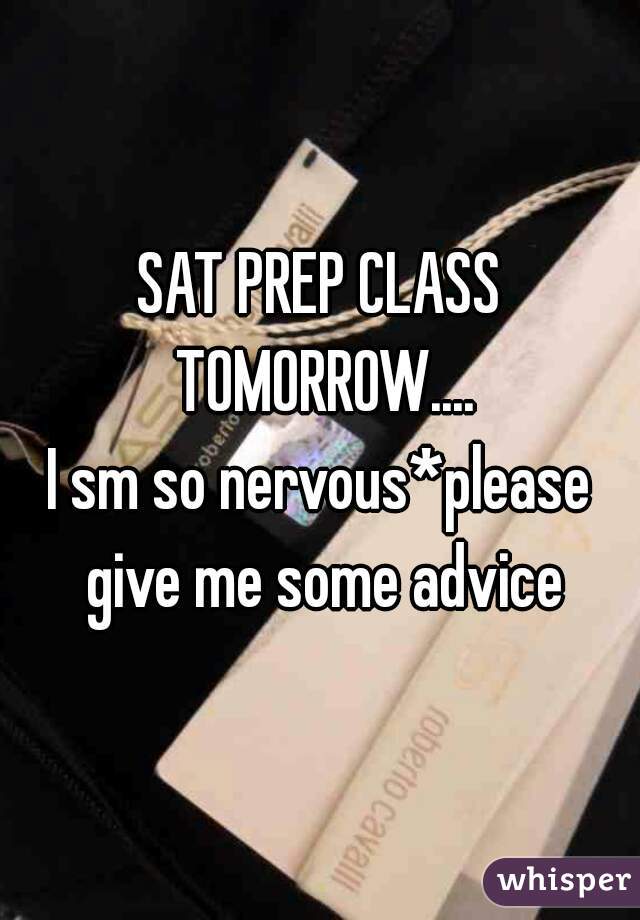 SAT PREP CLASS TOMORROW....
I sm so nervous*please give me some advice
 