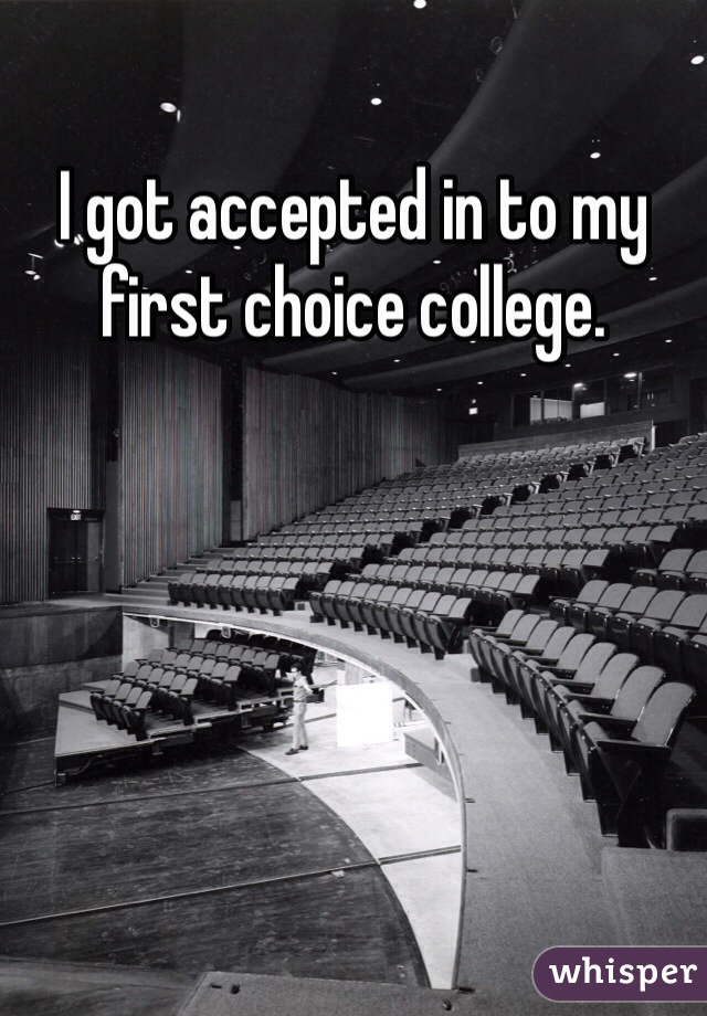 I got accepted in to my first choice college.