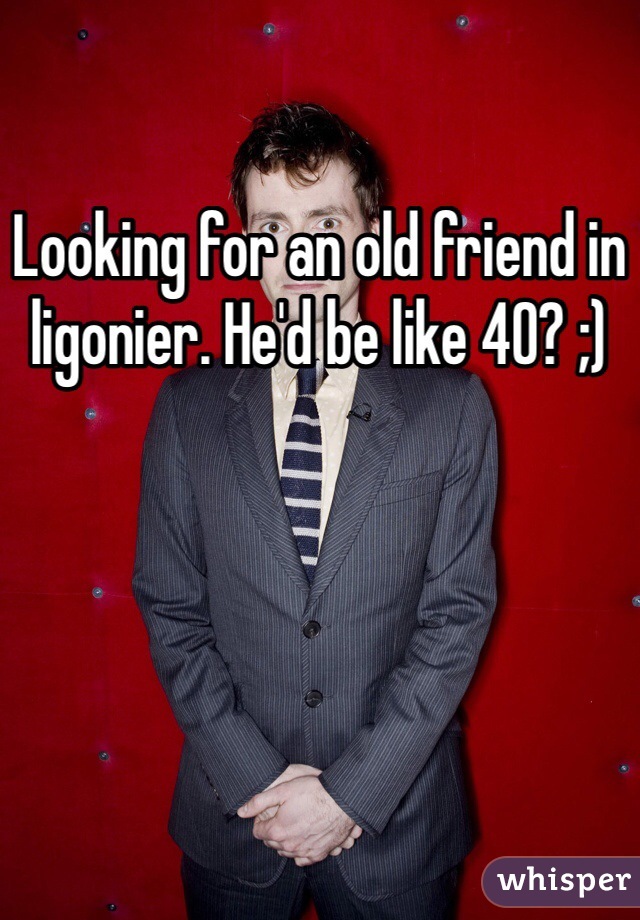 Looking for an old friend in ligonier. He'd be like 40? ;)