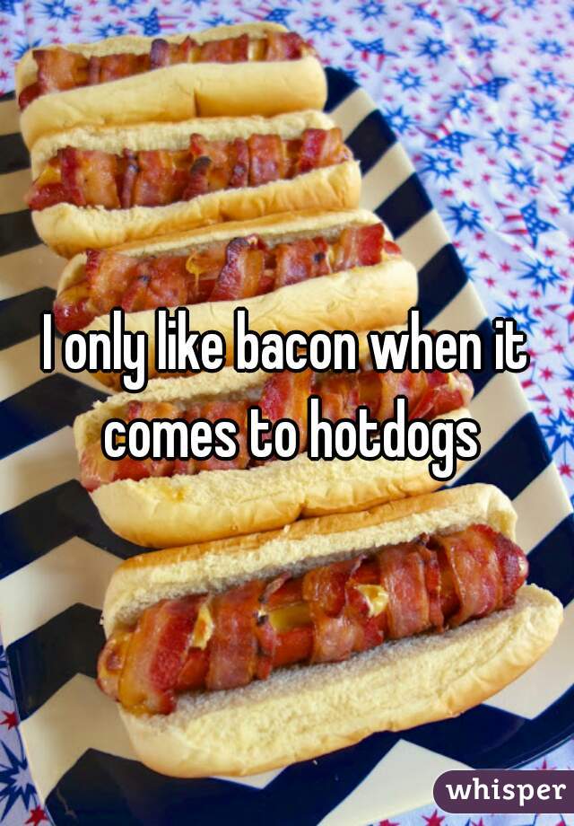I only like bacon when it comes to hotdogs