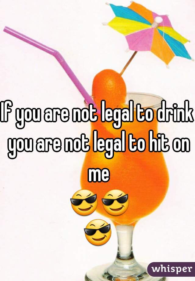 If you are not legal to drink you are not legal to hit on me 😎😎😎 
