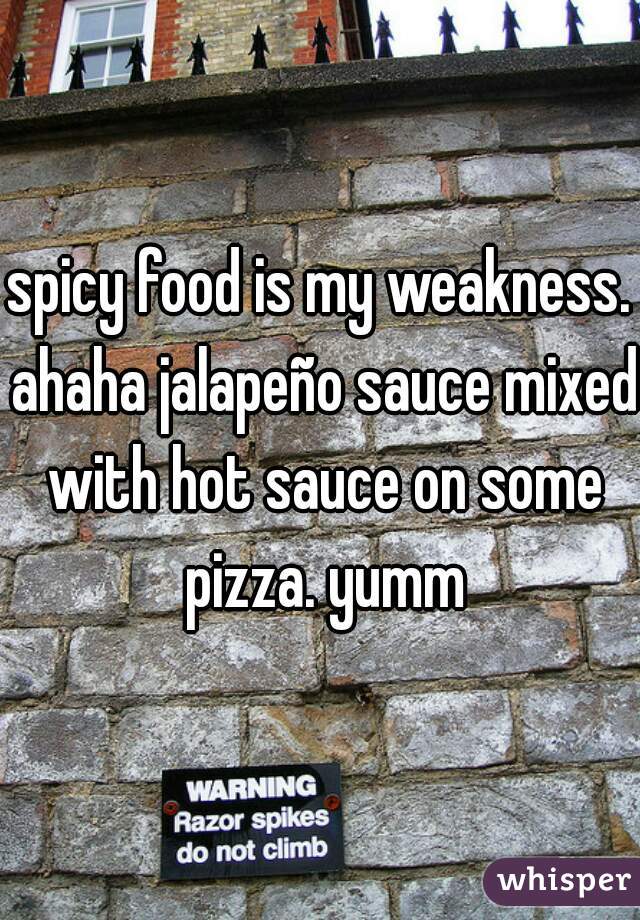 spicy food is my weakness. ahaha jalapeño sauce mixed with hot sauce on some pizza. yumm