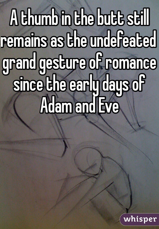 A thumb in the butt still remains as the undefeated grand gesture of romance since the early days of Adam and Eve 