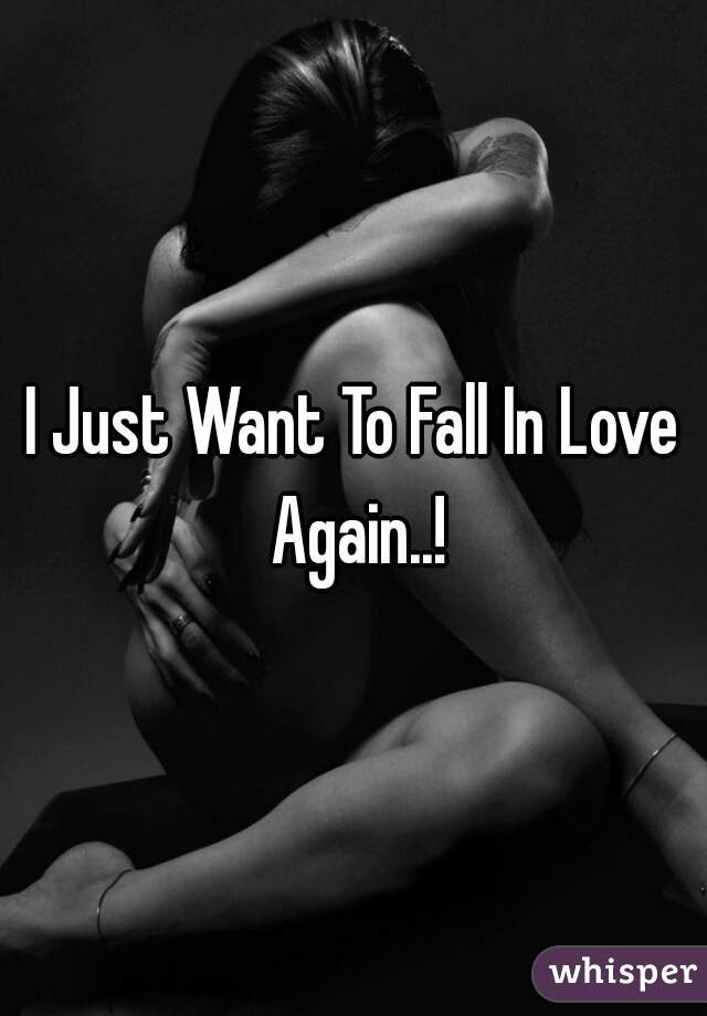 I Just Want To Fall In Love Again..!