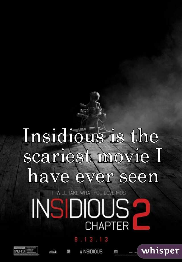 Insidious is the scariest movie I have ever seen