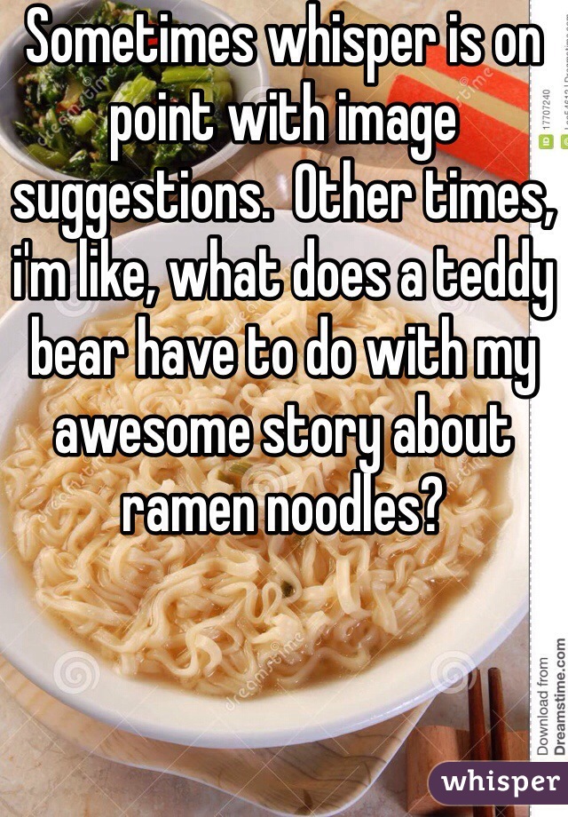 Sometimes whisper is on point with image suggestions.  Other times, i'm like, what does a teddy bear have to do with my awesome story about ramen noodles?