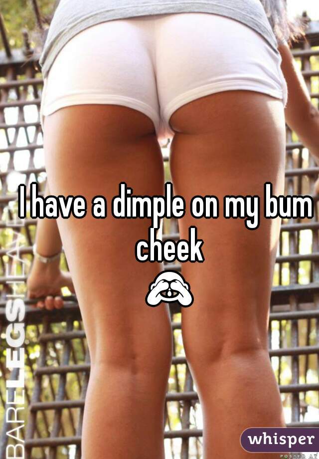 I have a dimple on my bum cheek 🙈🙈