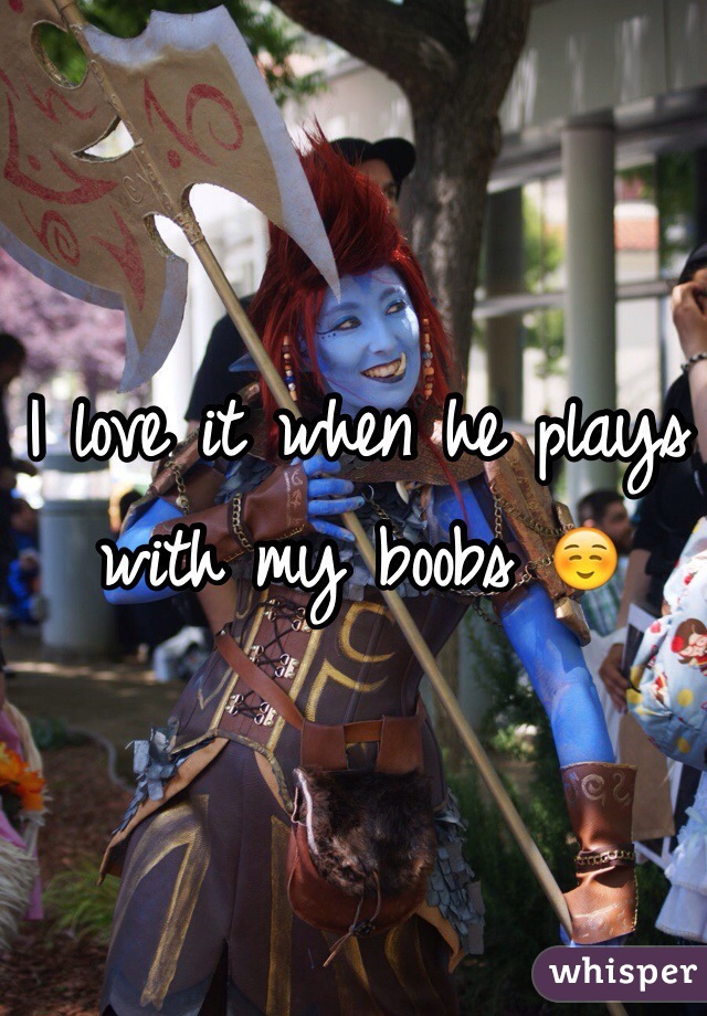 I love it when he plays with my boobs ☺️
