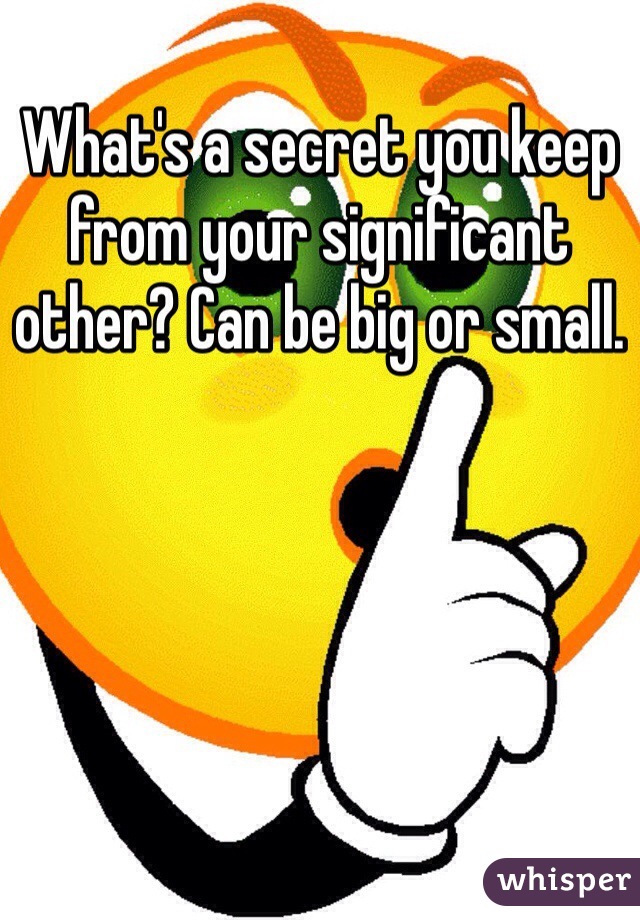 What's a secret you keep from your significant other? Can be big or small. 