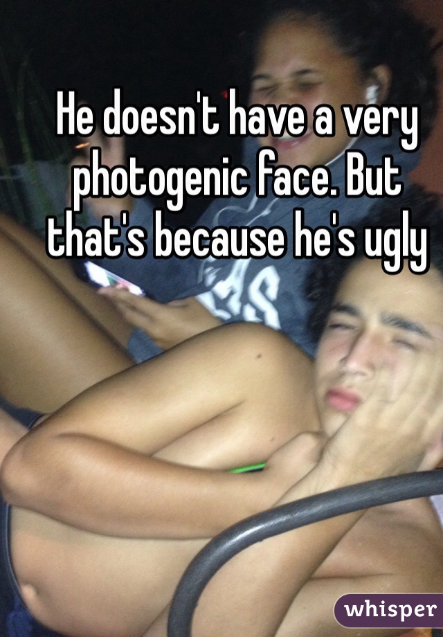 He doesn't have a very photogenic face. But that's because he's ugly