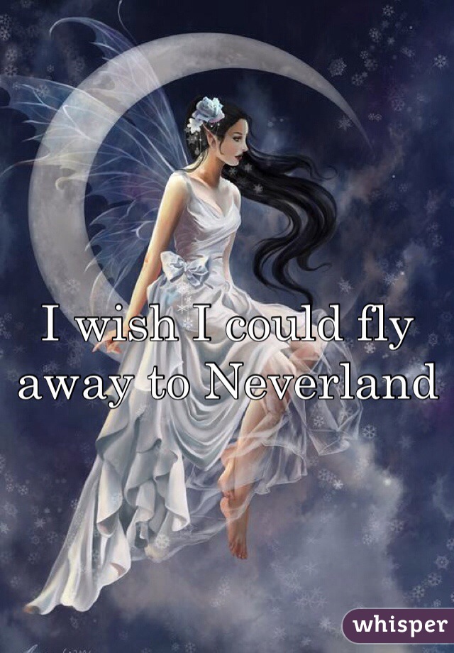 I wish I could fly away to Neverland