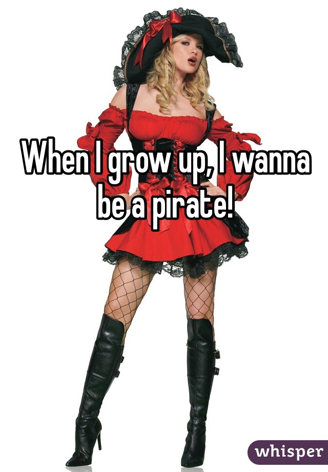 When I grow up, I wanna be a pirate! 
