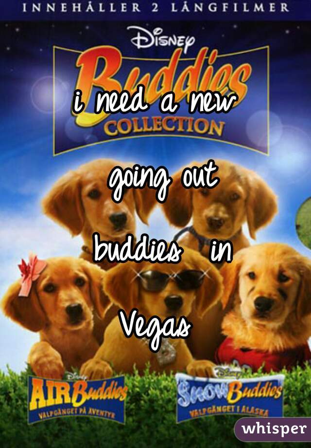 i need a new going out buddies  in Vegas 
