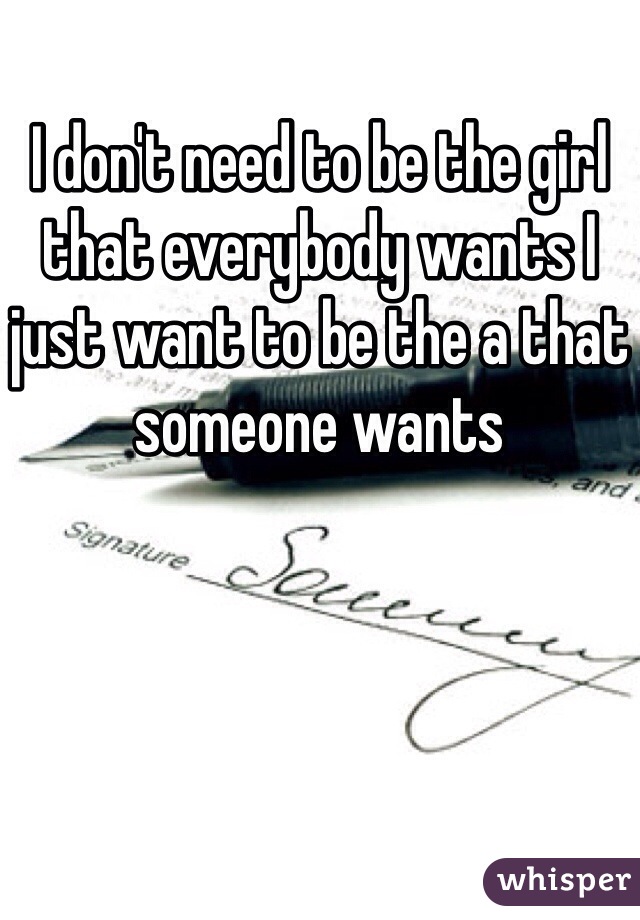 I don't need to be the girl that everybody wants I just want to be the a that someone wants