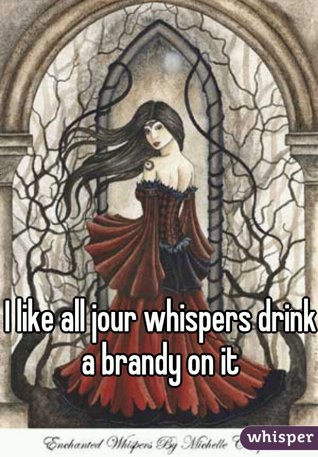 I like all jour whispers drink a brandy on it