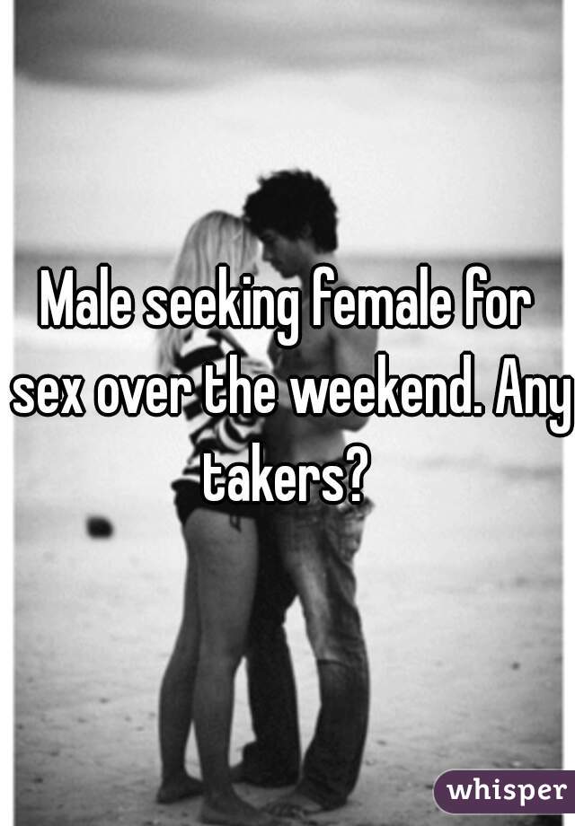 Male seeking female for sex over the weekend. Any takers? 